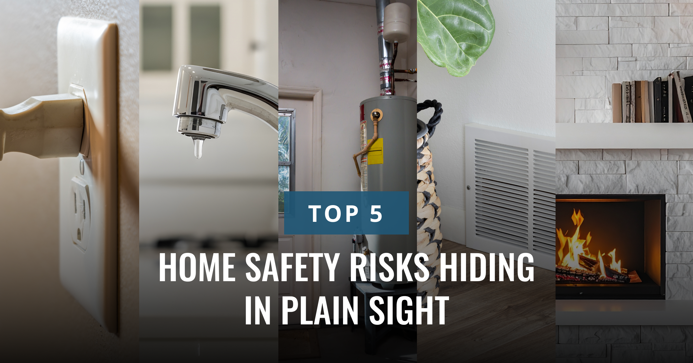 A five-panel collage of household elements: an electrical outlet, a dripping faucet, a water heater, an air vent, and a fireplace. Text reads: "TOP 5 HOME SAFETY RISKS HIDDEN IN PLAIN SIGHT."